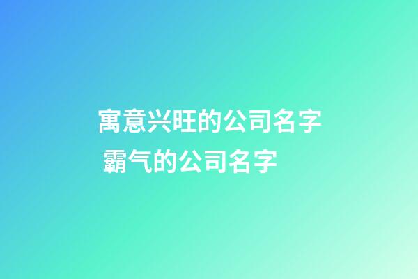 寓意兴旺的公司名字 霸气的公司名字-第1张-公司起名-玄机派